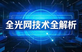全光網(wǎng)技術(shù)全解析及其應(yīng)用（附案例）