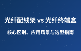 光纖配線架 vs 光纖終端盒：核心區(qū)別、應(yīng)用場景與選型指南
