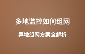 多地監(jiān)控如何組網(wǎng)？異地組網(wǎng)管理方案全解析
